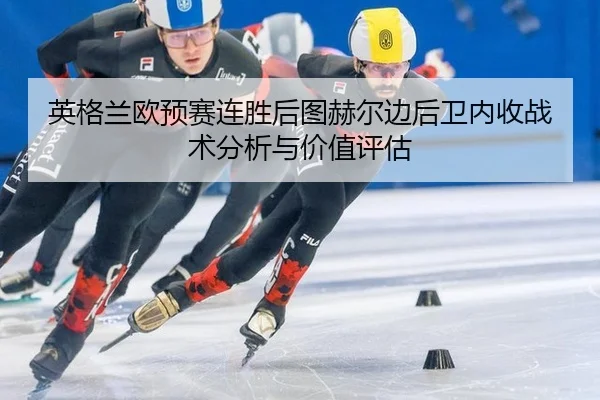 英格兰欧预赛连胜后图赫尔边后卫内收战术分析与价值评估（okooo）
